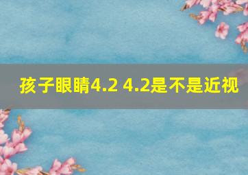 孩子眼睛4.2 4.2是不是近视